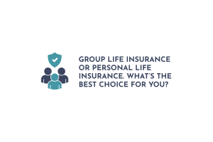 Group Life Insurance or Personal Life Insurance. What’s the Best Choice for You
